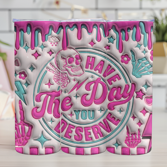 Have The Day You Deserve - 20oz Skinny Tumbler